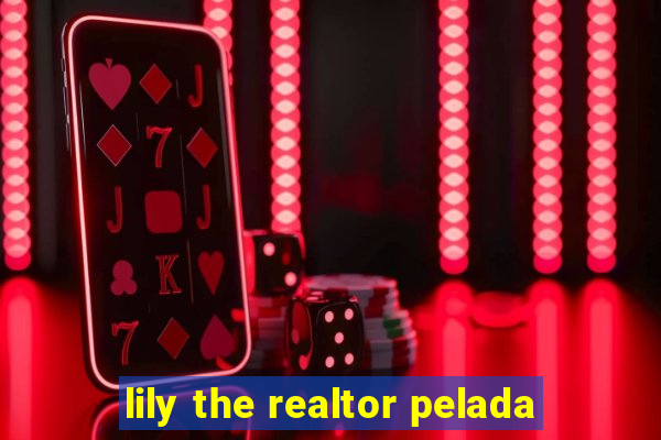 lily the realtor pelada